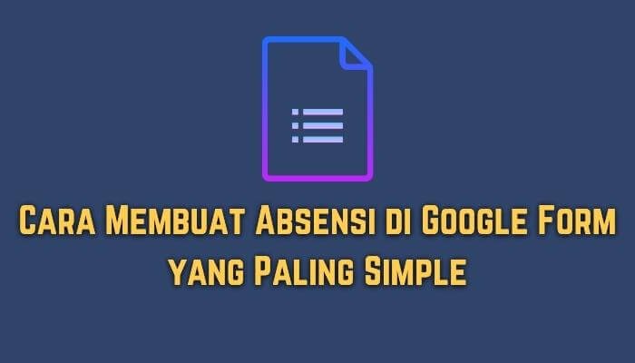 Cara Membuat Absensi di Google Form yang Paling Simple