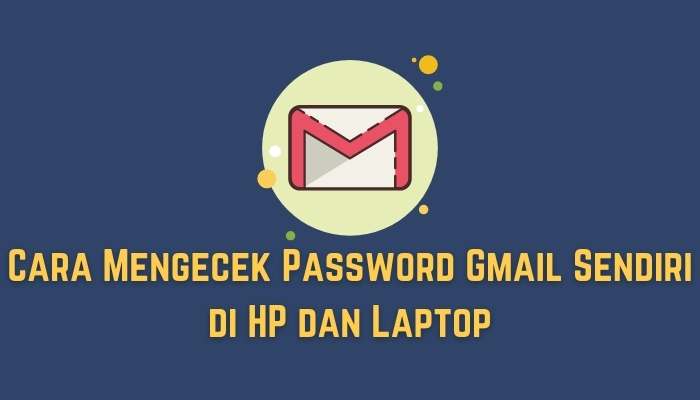 Cara Mengecek Password Gmail Sendiri di HP dan Laptop