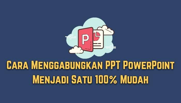 Cara Menggabungkan PPT PowerPoint Menjadi Satu 100% Mudah
