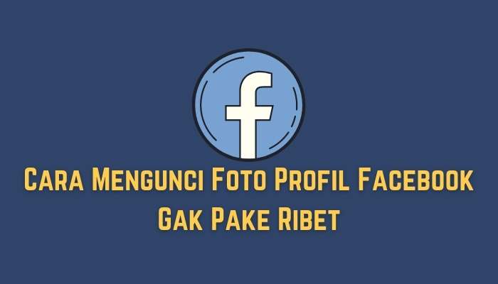 Cara Mengunci Foto Profil Facebook Gak Pake Ribet
