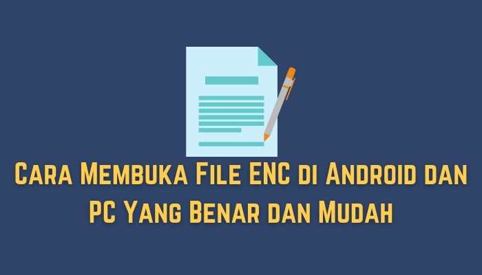 Cara Membuka File ENC di Android dan PC Yang Benar dan Mudah
