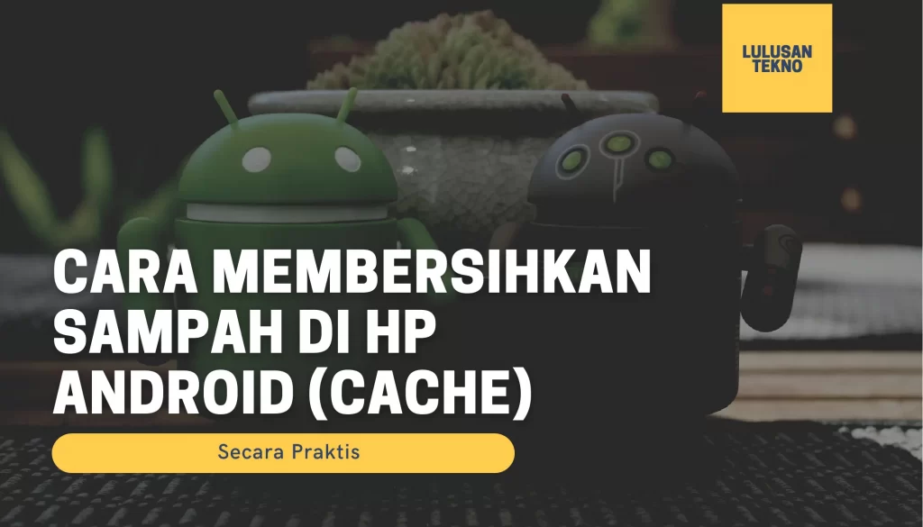 Cara Membersihkan Sampah di HP Android (Cache) Secara Praktis