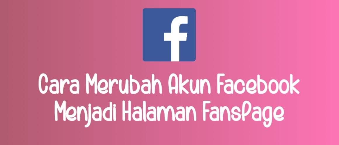 Cara Merubah Akun Facebook Menjadi Halaman